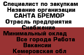 Специалист по закупкам › Название организации ­ САНТА БРЕМОР › Отрасль предприятия ­ Снабжение › Минимальный оклад ­ 30 000 - Все города Работа » Вакансии   . Кемеровская обл.,Прокопьевск г.